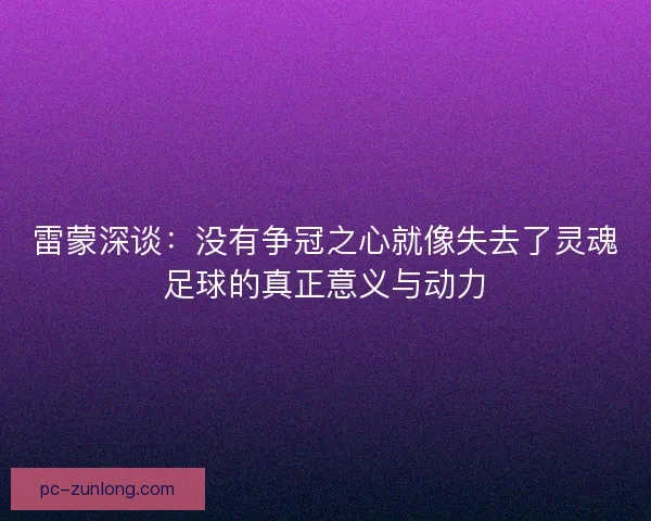 雷蒙深谈：没有争冠之心就像失去了灵魂足球的真正意义与动力