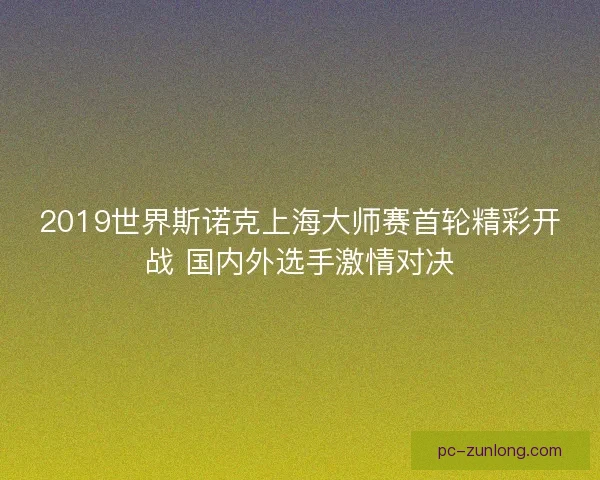 2019世界斯诺克上海大师赛首轮精彩开战 国内外选手激情对决