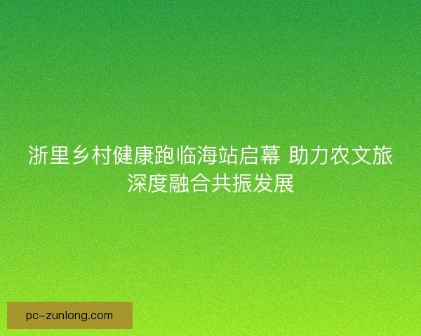 浙里乡村健康跑临海站启幕 助力农文旅深度融合共振发展